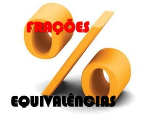 FRAÇÕES

EQUIVALÊNCIAS

 