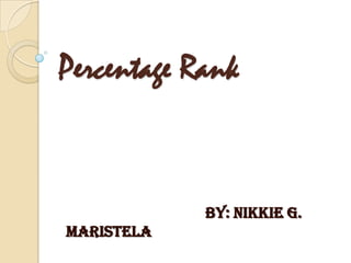 Percentage Rank


            By: Nikkie G.
Maristela
 