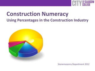 Construction Numeracy
Using Percentages in the Construction Industry




                            Stonemasonry Department 2012
 