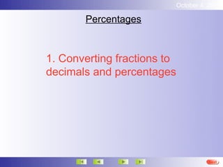 October 4, 2012

       Percentages



1. Converting fractions to
decimals and percentages




                                       Next
 