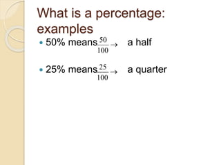What is a percentage:
examples
 50% means a half
 25% means a quarter
50
100
®
25
100
®
 