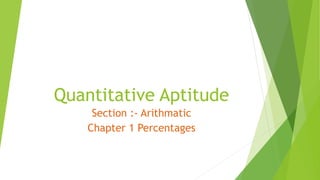 Quantitative Aptitude
Section :- Arithmatic
Chapter 1 Percentages
 