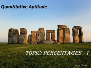 Quantitative Aptitude
Topic: Percentages - 1
Msp Classes
 