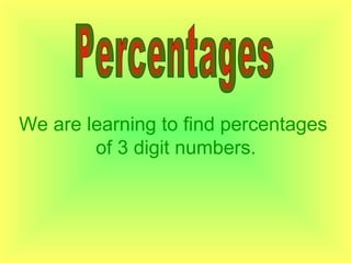We are learning to find percentages
of 3 digit numbers.
 
