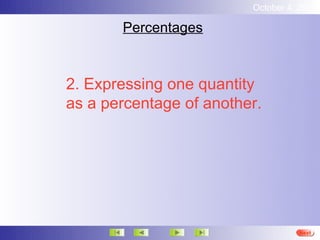 October 4, 2012

       Percentages



2. Expressing one quantity
as a percentage of another.




                                   Next
 