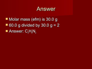 Answer
 Molar mass (efm) is 30.0 g
 60.0 g divided by 30.0 g = 2
 Answer: C2H8N2

 