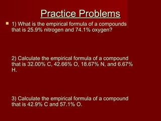 Practice Problems



1) What is the empirical formula of a compounds
that is 25.9% nitrogen and 74.1% oxygen?

2) Calculate the empirical formula of a compound
that is 32.00% C, 42.66% O, 18.67% N, and 6.67%
H.

3) Calculate the empirical formula of a compound
that is 42.9% C and 57.1% O.

 