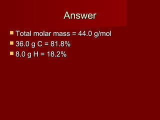 Answer
 Total molar mass = 44.0 g/mol
 36.0 g C = 81.8%
 8.0 g H = 18.2%

 