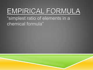 EMPIRICAL FORMULA
“simplest ratio of elements in a
chemical formula”
 