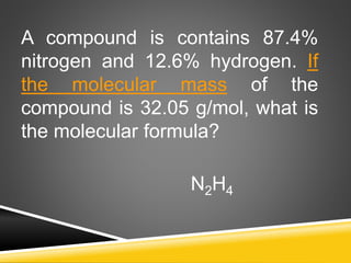 A compound is contains 87.4%
nitrogen and 12.6% hydrogen. If
the molecular mass of the
compound is 32.05 g/mol, what is
the molecular formula?
N2H4
 