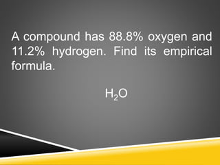 A compound has 88.8% oxygen and
11.2% hydrogen. Find its empirical
formula.
H2O
 