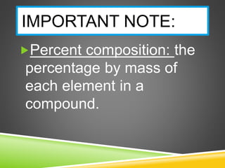 IMPORTANT NOTE:
Percent composition: the
percentage by mass of
each element in a
compound.
 