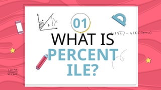 WHAT IS
PERCENT
ILE?
01
 