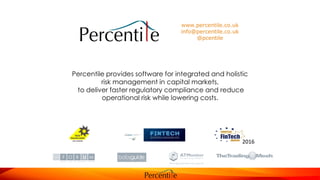 www.percentile.co.uk
info@percentile.co.uk
@pcentile
Percentile provides software for integrated and holistic
risk management in capital markets,
to deliver faster regulatory compliance and reduce
operational risk while lowering costs.
2016
 