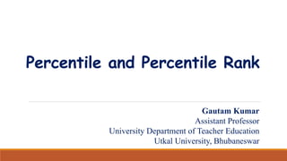 Percentile and Percentile Rank
Gautam Kumar
Assistant Professor
University Department of Teacher Education
Utkal University, Bhubaneswar
 