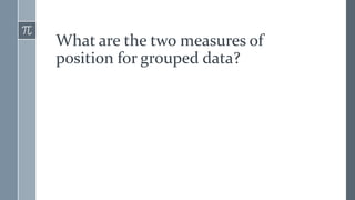 What are the two measures of
position for grouped data?
 