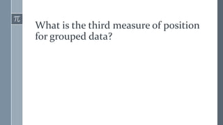 What is the third measure of position
for grouped data?
 