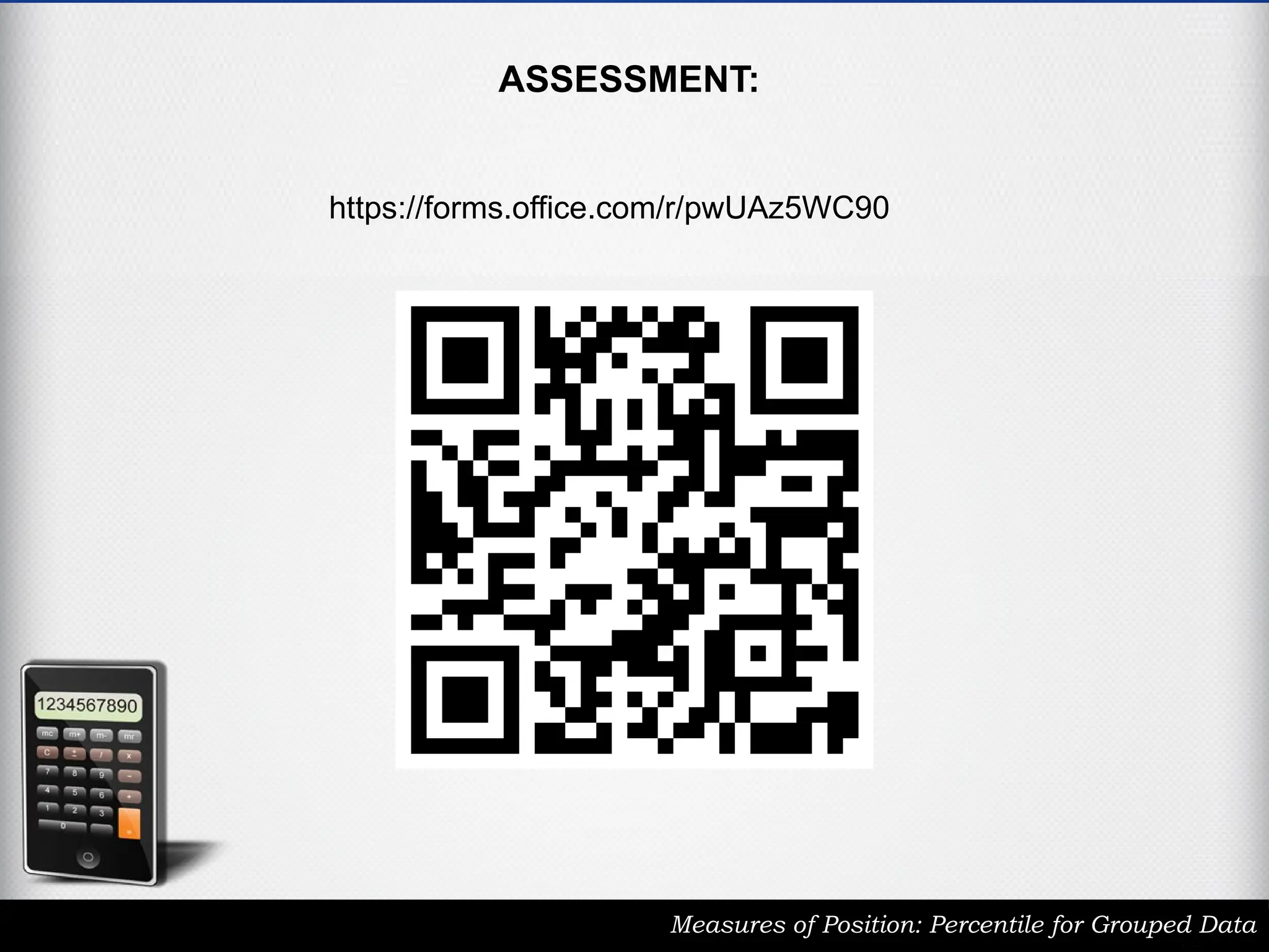 ASSESSMENT:
Measures of Position: Percentile for Grouped Data
https://forms.office.com/r/pwUAz5WC90
 