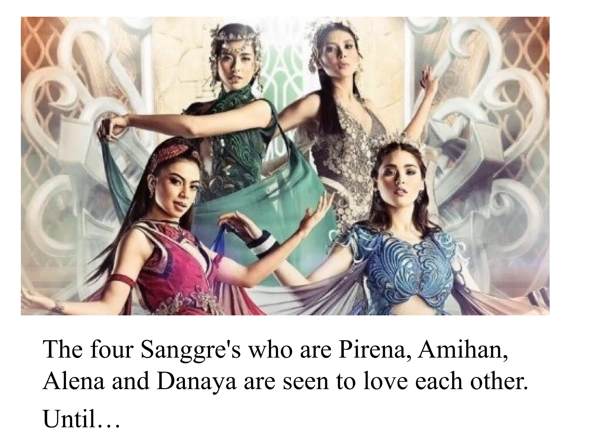 The four Sanggre's who are Pirena, Amihan,
Alena and Danaya are seen to love each other.
Until…
 
