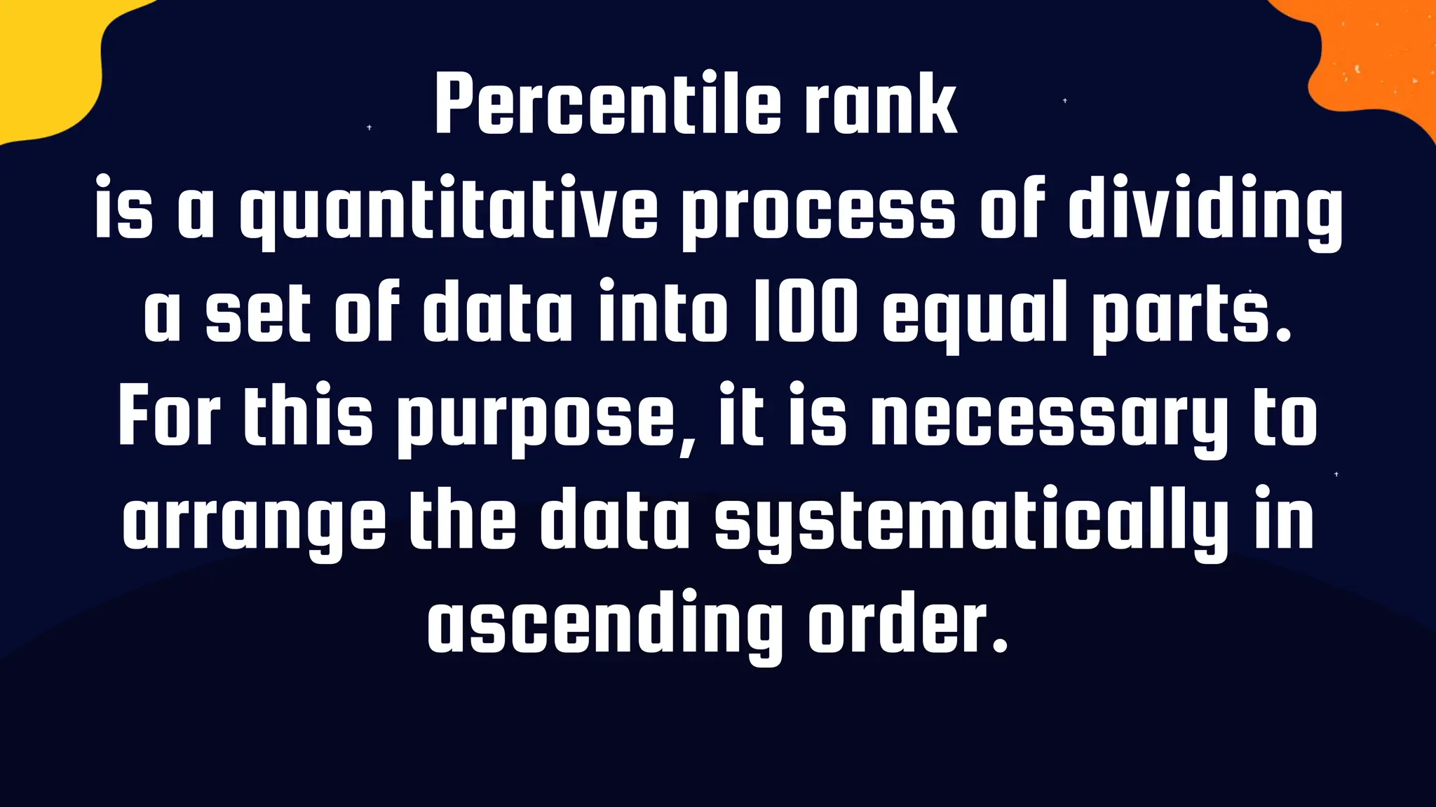 Percentile rank
is a quantitative process of dividing
a set of data into 100 equal parts.
For this purpose, it is necessary to
arrange the data systematically in
ascending order.
 