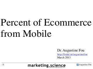 Augustine Fou- 1 -
Dr. Augustine Fou
http://linkd.in/augustinefou
March 2013
Percent of Ecommerce
from Mobile
 