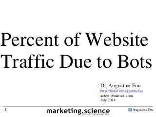 Augustine Fou- 1 -
Percent of Website
Traffic Due to Bots
Dr. Augustine Fou
http://linkd.in/augustinefou
acfou @mktsci .com
July 2014
 