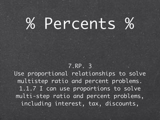 % Percents %

                7.RP. 3
Use proportional relationships to solve
 multistep ratio and percent problems.
 1.1.7 I can use proportions to solve
multi-step ratio and percent problems,
  including interest, tax, discounts,
 
