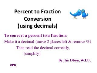 Percent to Fraction
         Conversion
      (using decimals)
To convert a percent to a fraction:
Make it a decimal (move 2 places left & remove %)
      Then read the decimal correctly,
           [simplify]
 