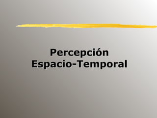 Percepción
Espacio-Temporal
 