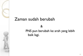 Zaman sudah berubah
&
PNS pun berubah ke arah yang lebih
baik lagi.
29
 