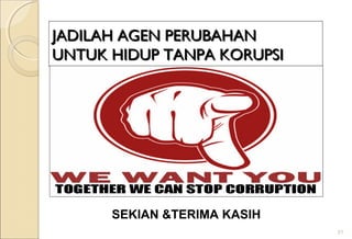JADILAH AGEN PERUBAHANJADILAH AGEN PERUBAHAN
UNTUK HIDUP TANPA KORUPSIUNTUK HIDUP TANPA KORUPSI
SEKIAN &TERIMA KASIH
31
 