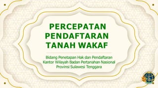 PERCEPATAN
PENDAFTARAN
TANAH WAKAF
Bidang Penetapan Hak dan Pendaftaran
Kantor Wilayah Badan Pertanahan Nasional
Provinsi Sulawesi Tenggara
 