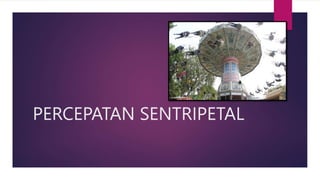 PERCEPATAN SENTRIPETAL
 