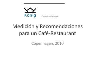 Medición y Recomendaciones
para un Café-Restaurant
Copenhagen, 2010
 