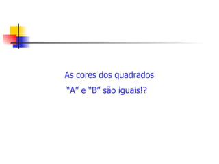 As cores dos quadrados “A” e “B” são iguais!? 