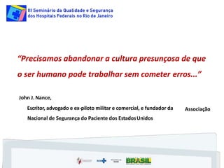 John J. Nance,
Associação
Escritor, advogado e ex-piloto militar e comercial, e fundador da
Nacional de Segurança do Paciente dos EstadosUnidos
“Precisamos abandonar a cultura presunçosa de que
o ser humano pode trabalhar sem cometer erros...”
 