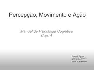 Percepção, Movimento e Ação
Manual de Psicologia Cognitiva
Cap. 4
Dhiego C. Santos
Mauricio V. Astiazara
João Vortmann
Renan R. de Almeida
 