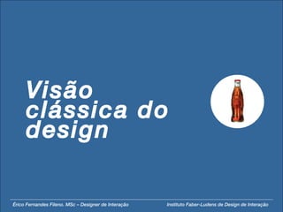 Visão clássica do design Érico Fernandes Fileno. MSc – Designer de Interação  Instituto Faber-Ludens de Design de Interação 