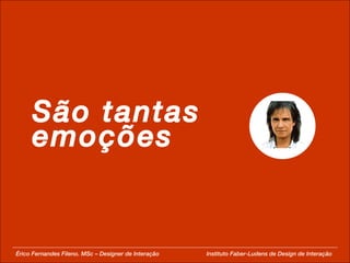 São tantas emoções Érico Fernandes Fileno. MSc – Designer de Interação  Instituto Faber-Ludens de Design de Interação 