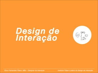 Design de Interação Érico Fernandes Fileno. MSc – Designer de Interação  Instituto Faber-Ludens de Design de Interação 