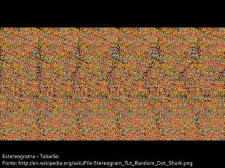 Estereograma – Tubarão
Fonte: http://en.wikipedia.org/wiki/File:Stereogram_Tut_Random_Dot_Shark.png
 