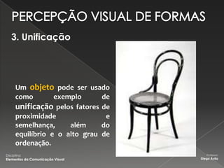 3. Unificação




      Um objeto pode ser usado
      como        exemplo      de
      unificação pelos fatores de
      proximidade               e
      semelhança,     além     do
      equilíbrio e o alto grau de
      ordenação.
Disciplina:                            Professor:
Elementos da Comunicação Visual     Diego Ávila
 