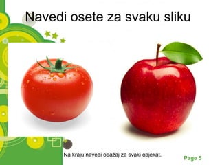 Navedi osete za svaku sliku 
Na kraju navedi opažaj za svaki objekat. 
Powerpoint Templates Page 5 
 