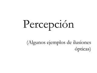 Percepción (Algunos ejemplos de ilusiones ópticas) 