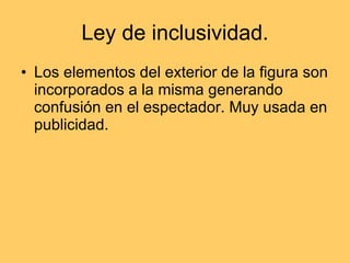 Ley de inclusividad. Los elementos del exterior de la figura son incorporados a la misma generando confusión en el espectador. Muy usada en publicidad.  