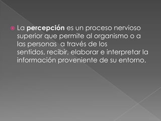 La percepción es un proceso nervioso superior que permite al organismo o a las personas  a través de los sentidos, recibir...