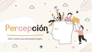 Percepción
Here is where your presentation begins
 