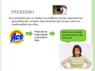 PEEEEERO Los estímulos que se hallan en conflicto con las expectativas, generalmente, reciben más atención que lo que están en conformidad con ellas. Producto de mala calidad y percude la ropa Esto es una estafa, el comercial me dijo otra cosa 