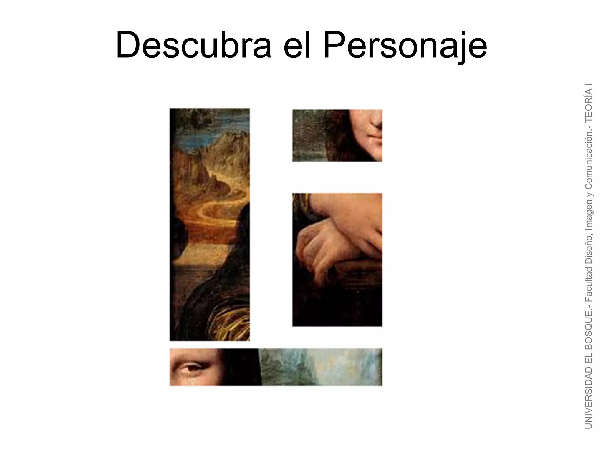 Descubra el Personaje




UNIVERSIDAD EL BOSQUE.- Facultad Diseño, Imagen y Comunicación.- TEORÍA I
 