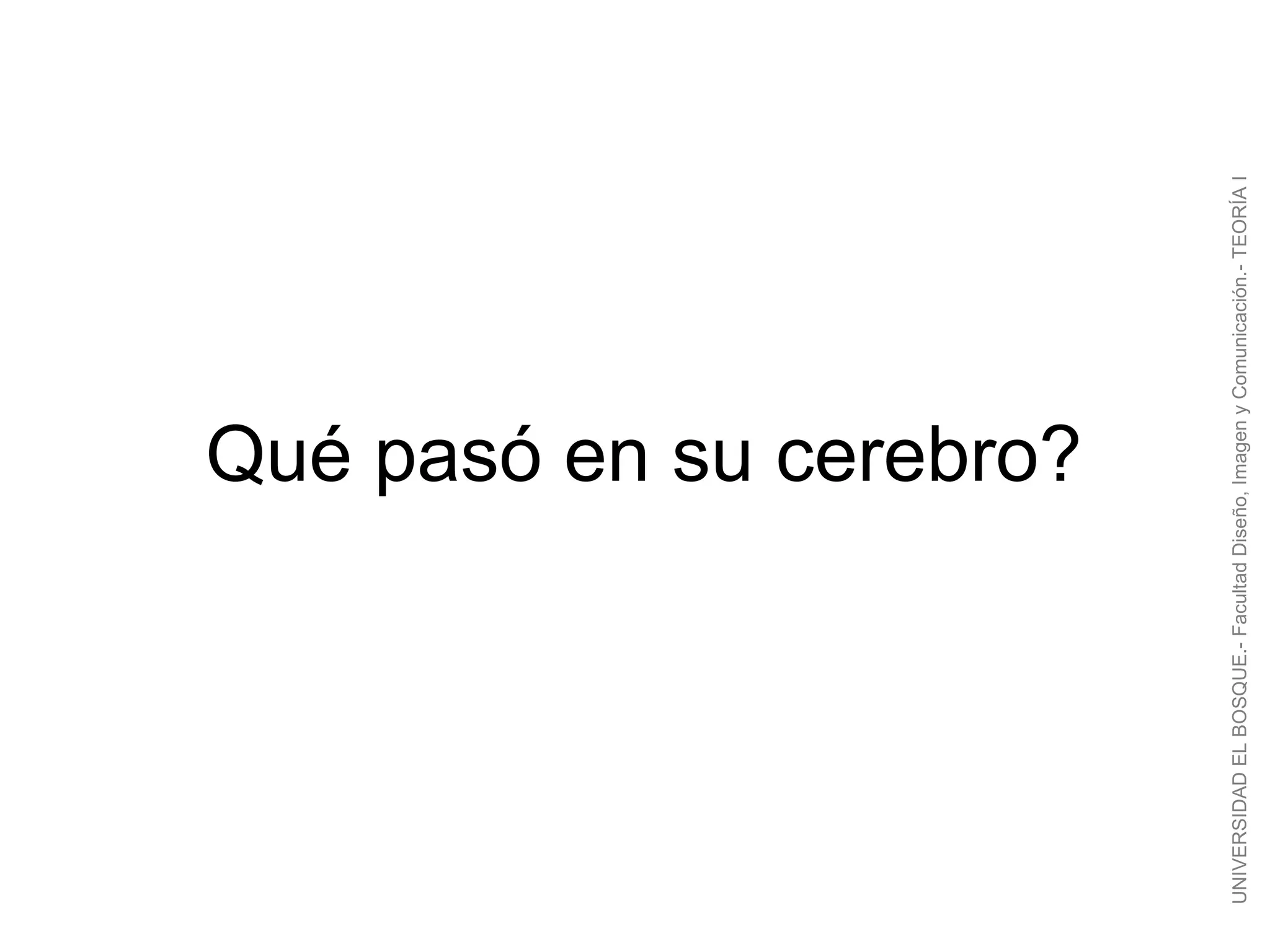 Qué pasó en su cerebro?




UNIVERSIDAD EL BOSQUE.- Facultad Diseño, Imagen y Comunicación.- TEORÍA I
 